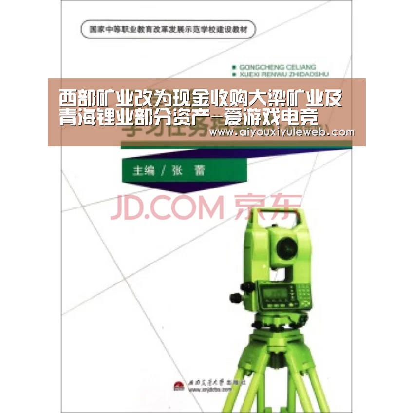 西部矿业改为现金收购大梁矿业及青海锂业部分资产-爱游戏电竞(图2) 爱游戏百家乐