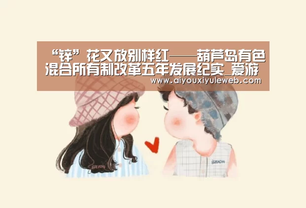 “锌”花又放别样红——葫芦岛有色混合所有制改革五年发展纪实_爱游戏电竞(图1) 爱游戏百家乐